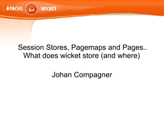 Session Stores, Pagemaps and Pages.. What does wicket store (and where)  Johan Compagner 