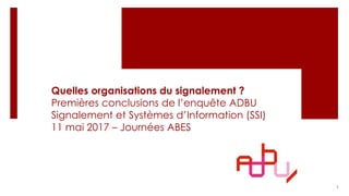 Quelles organisations du signalement ?
Premières conclusions de l’enquête ADBU
Signalement et Systèmes d’Information (SSI)
11 mai 2017 – Journées ABES
1
 