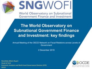 The World Observatory on
Subnational Government Finance
and Investment: key findings
Annual Meeting of the OECD Network on Fiscal Relations across Levels of
Government
2 December 2019
Dorothée Allain-Dupré
Head of Unit
Economic Analysis and Multi-level Governance Division (CFE)
OECD
 