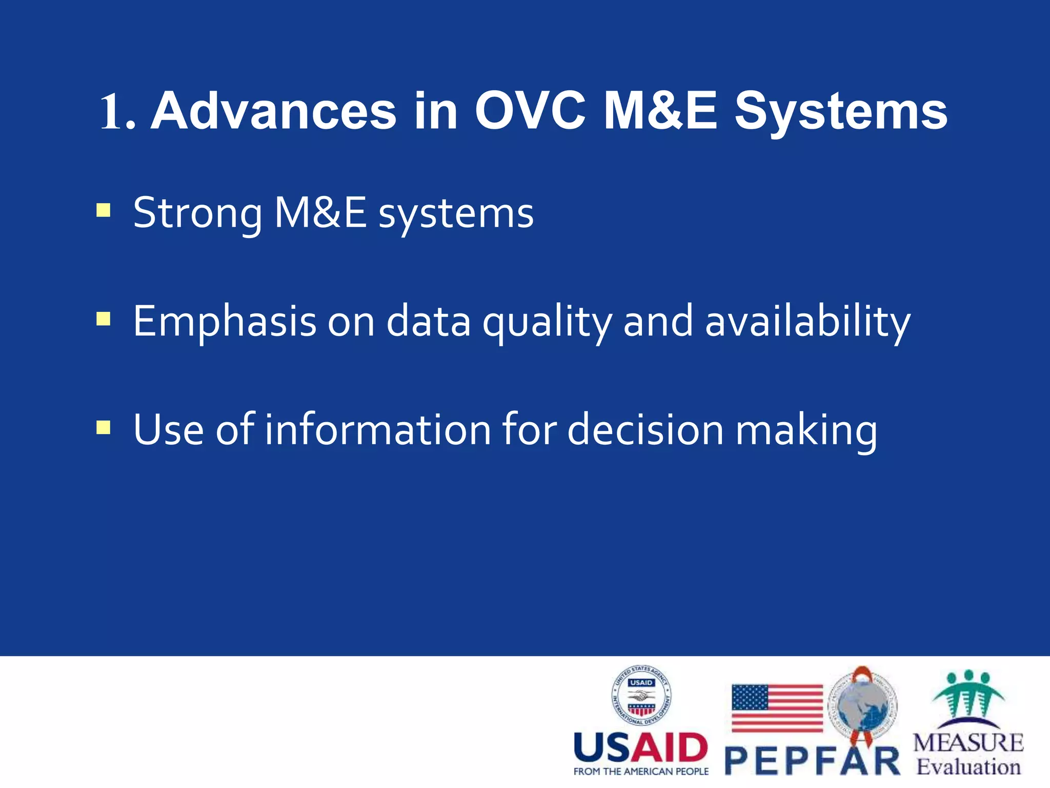 1. Advances in OVC M&E Systems
 Strong M&E systems
 Emphasis on data quality and availability
 Use of information for decision making
 