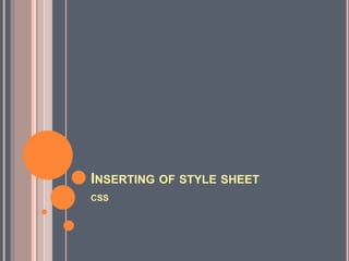 INSERTING OF STYLE SHEET
CSS
 