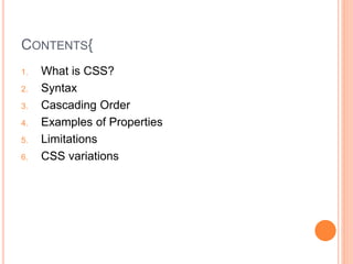 CONTENTS{
1. What is CSS?
2. Syntax
3. Cascading Order
4. Examples of Properties
5. Limitations
6. CSS variations
 