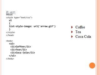 {LIST:<head>
<style type="text/css">
ul
{
list-style-image: url('arrow.gif')
}
</style>
</head>
<body>
<ul>
<li>Coffee</li>
<li>Tea</li>
<li>Coca Cola</li>
</ul>
</body>
 