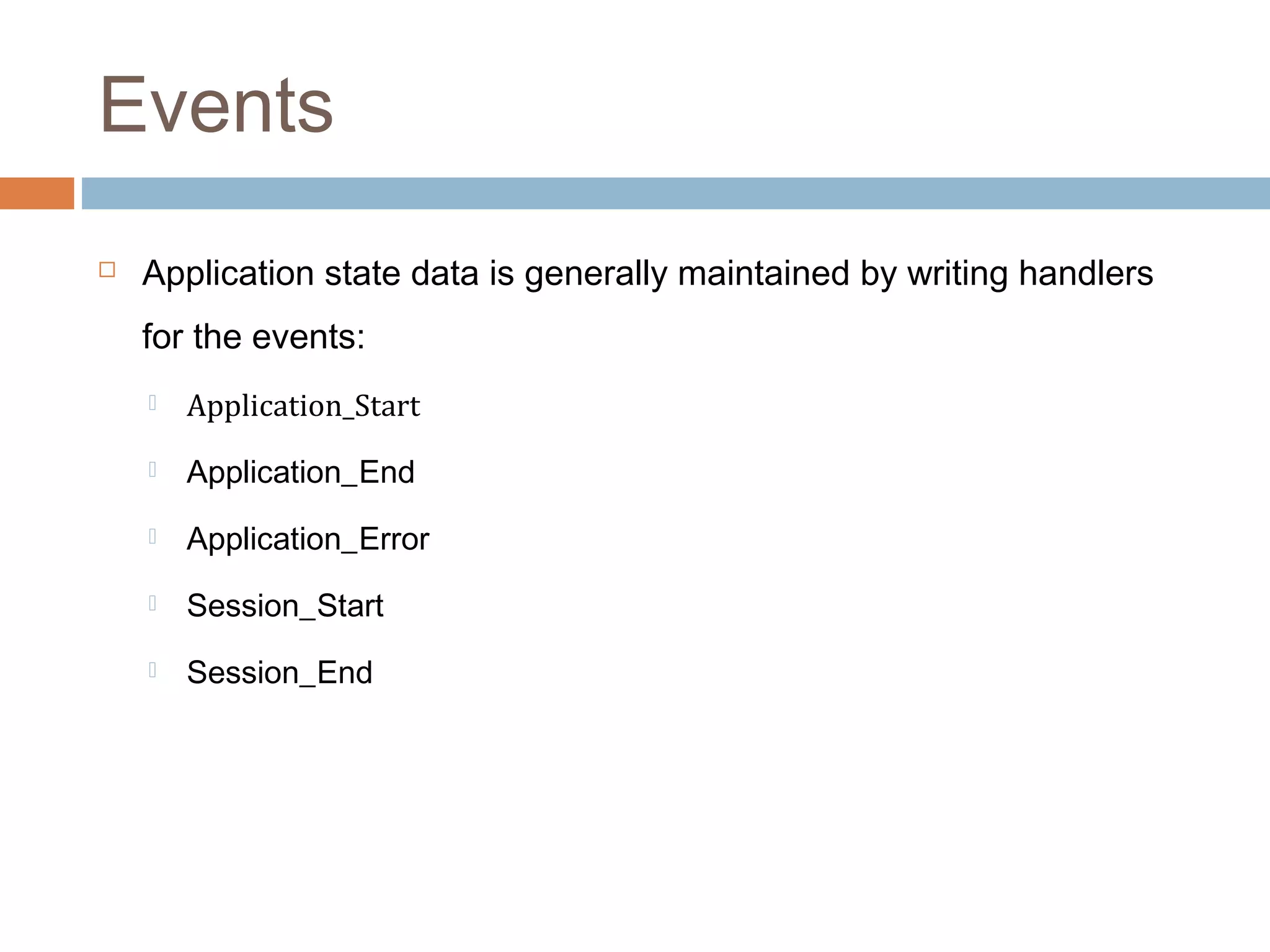 Events
 Application state data is generally maintained by writing handlers
for the events:
 Application_Start
 Application_End
 Application_Error
 Session_Start
 Session_End
 