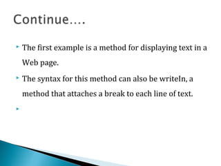  The first example is a method for displaying text in a
Web page.
 The syntax for this method can also be writeIn, a
method that attaches a break to each line of text.

 