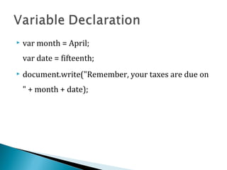  var month = April;
var date = fifteenth;
 document.write("Remember, your taxes are due on
" + month + date);
 