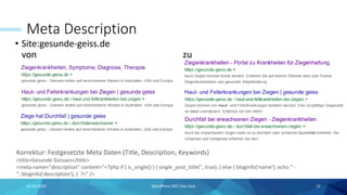 Meta Description
• Site:gesunde-geiss.de
von zu
15.10.2019 WordPress SEO Use Case 12
Korrektur: Festgesetzte Meta Daten (Title, Description, Keywords)
<title>Gesunde Geissen</title>
<meta name="description" content="<?php if ( is_single() ) { single_post_title('', true); } else { bloginfo('name'); echo " -
"; bloginfo('description'); } ?>" />
 