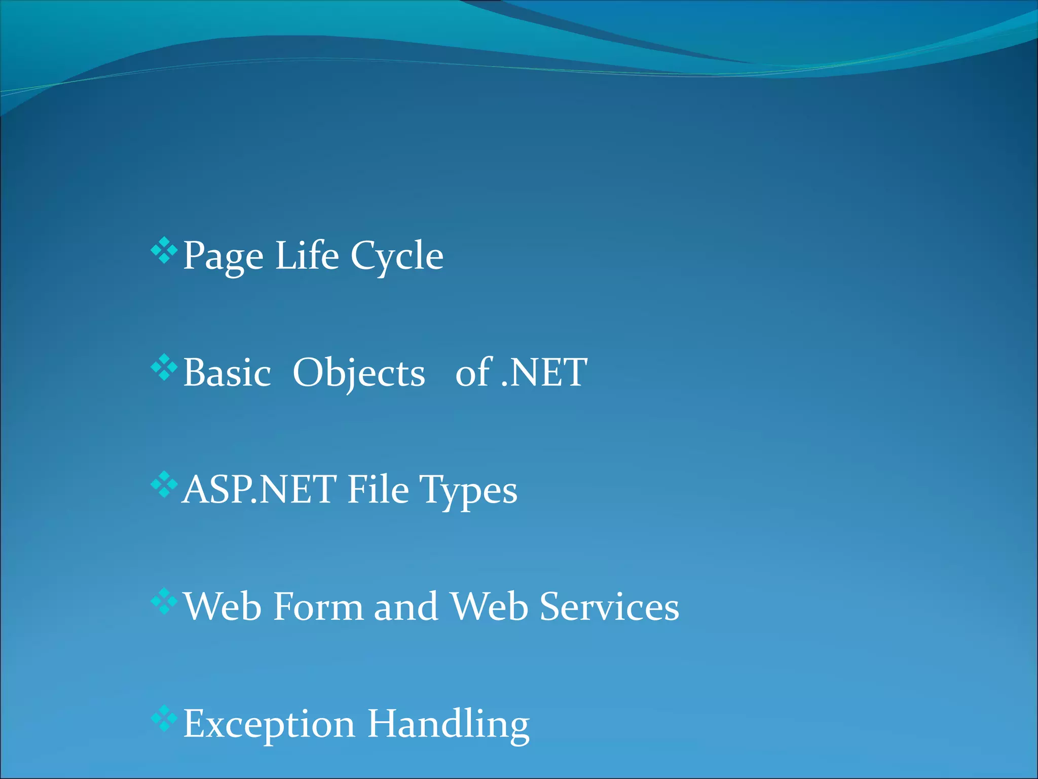 Page Life Cycle
Basic Objects of .NET
ASP.NET File Types
Web Form and Web Services
Exception Handling
 