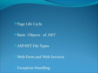 Page Life Cycle
Basic Objects of .NET
ASP.NET File Types
Web Form and Web Services
Exception Handling
 