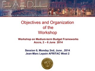 Objectives and Organization
of the
Workshop
Workshop on Medium-term Budget Frameworks
Accra, 2 – 6 June 2014
 