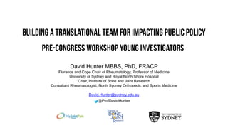 David Hunter MBBS, PhD, FRACP
Florance and Cope Chair of Rheumatology, Professor of Medicine
University of Sydney and Royal North Shore Hospital
Chair, Institute of Bone and Joint Research
Consultant Rheumatologist, North Sydney Orthopedic and Sports Medicine
David.Hunter@sydney.edu.au
@ProfDavidHunter
 