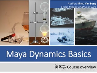 Maya Dynamics Basics
Course overview
Author: Khieu Van Bang
Email: tribang.nd@gmail.com
 