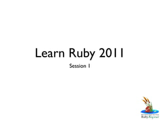 Learn Ruby 2011
     Session 1
 