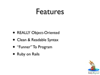 Features

• REALLY Object-Oriented
• Clean & Readable Syntax
• “Funner” To Program
• Ruby on Rails
 