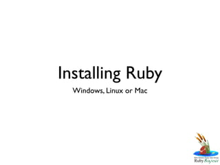 Installing Ruby
  Windows, Linux or Mac
 