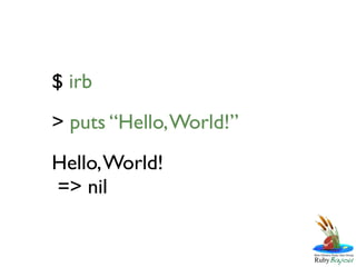 $ irb
> puts “Hello, World!”
Hello, World!
=> nil
 