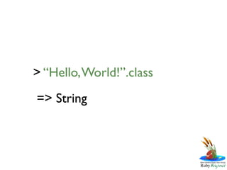 > “Hello, World!”.class
=> String
 