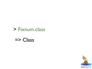 > Fixnum.class
=> Class
 