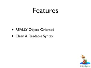 Features

• REALLY Object-Oriented
• Clean & Readable Syntax
 