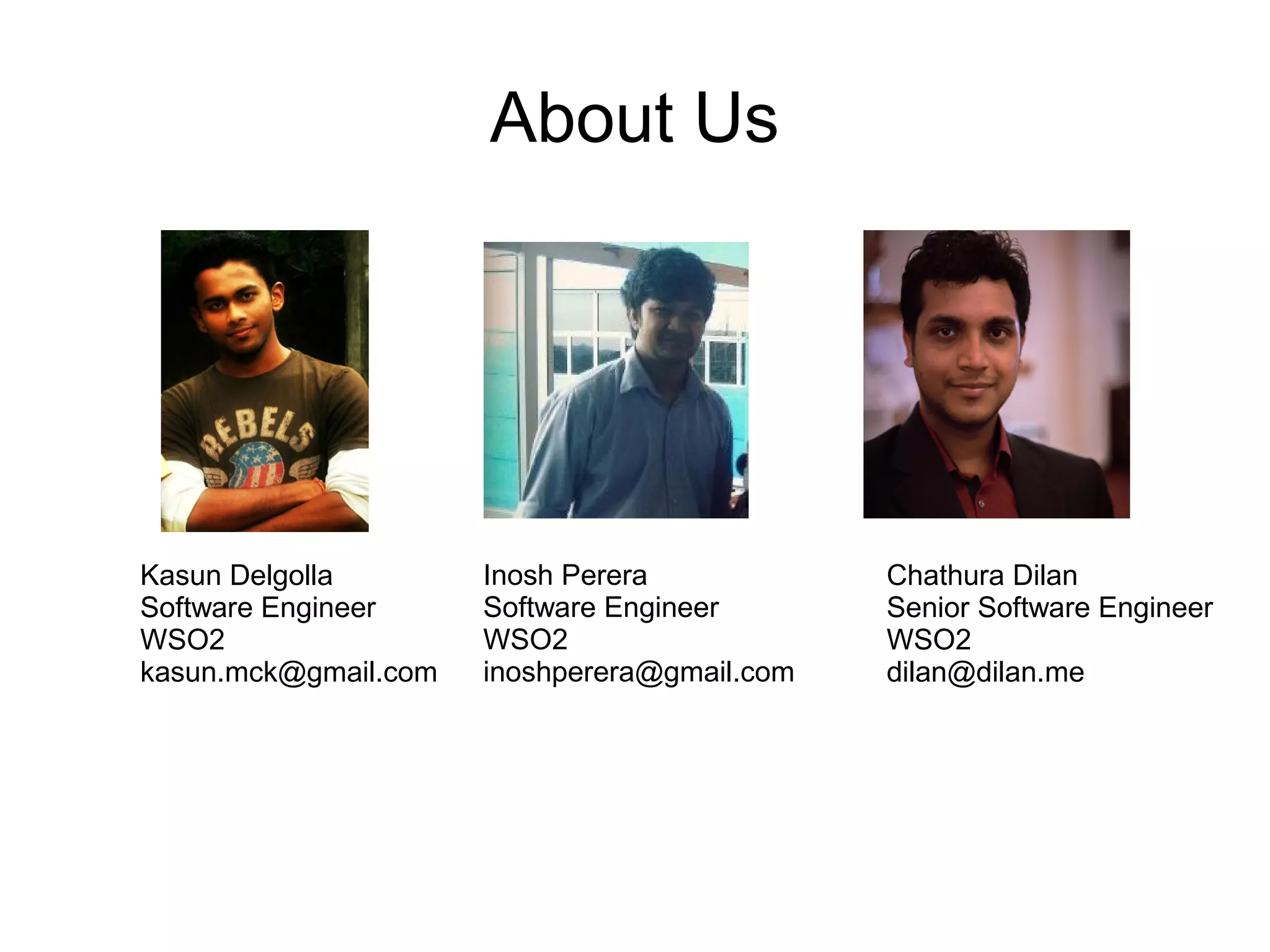 About Us
Kasun Delgolla
Software Engineer
WSO2
kasun.mck@gmail.com
Chathura Dilan
Senior Software Engineer
WSO2
dilan@dilan.me
Inosh Perera
Software Engineer
WSO2
inoshperera@gmail.com
 