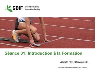 GB22 FORMATION POUR POINTS NODAUX – 4 OCTOBRE 2015
Séance 01: Introduction à la Formation
Alberto González-Talaván
 