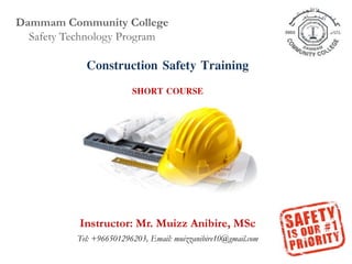 Construction Safety Training
SHORT COURSE
Instructor: Mr. Muizz Anibire, MSc
Tel: +966501296203, Email: muizzanibire10@gmail.com
Dammam Community College
Safety Technology Program
 