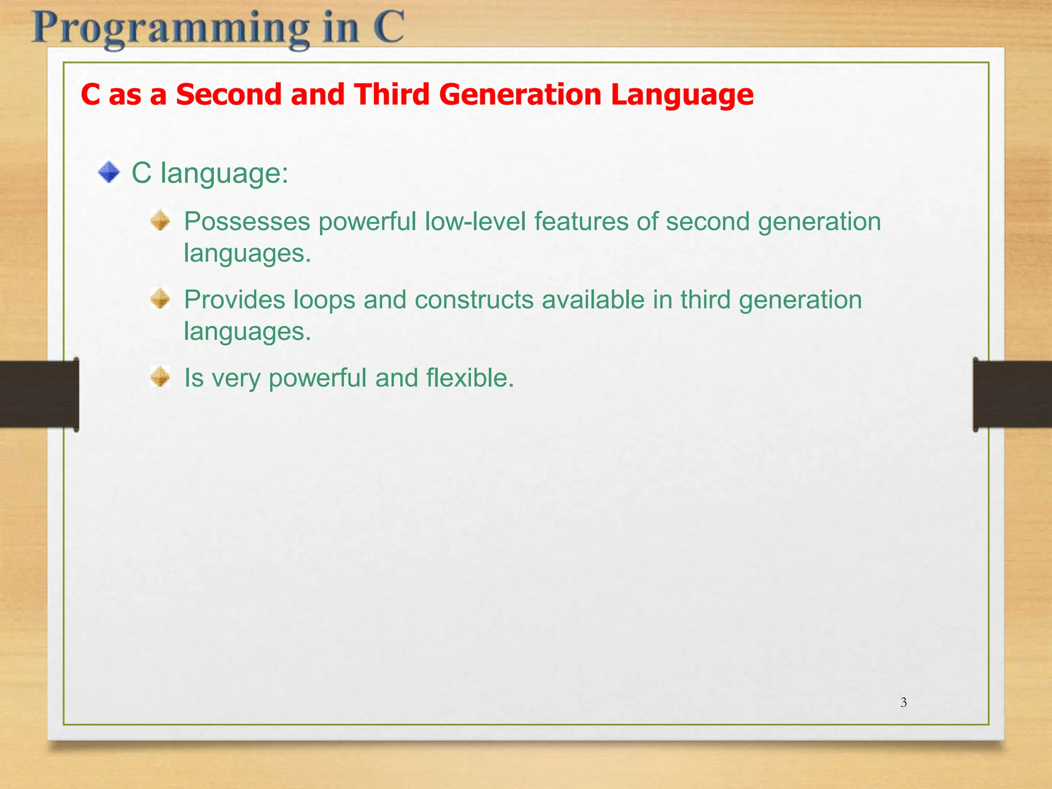 C language: Possesses powerful low-level features of second generation languages. Provides loops and constructs available in third generation languages. Is very powerful and flexible. C as a Second and Third Generation Language 3 
