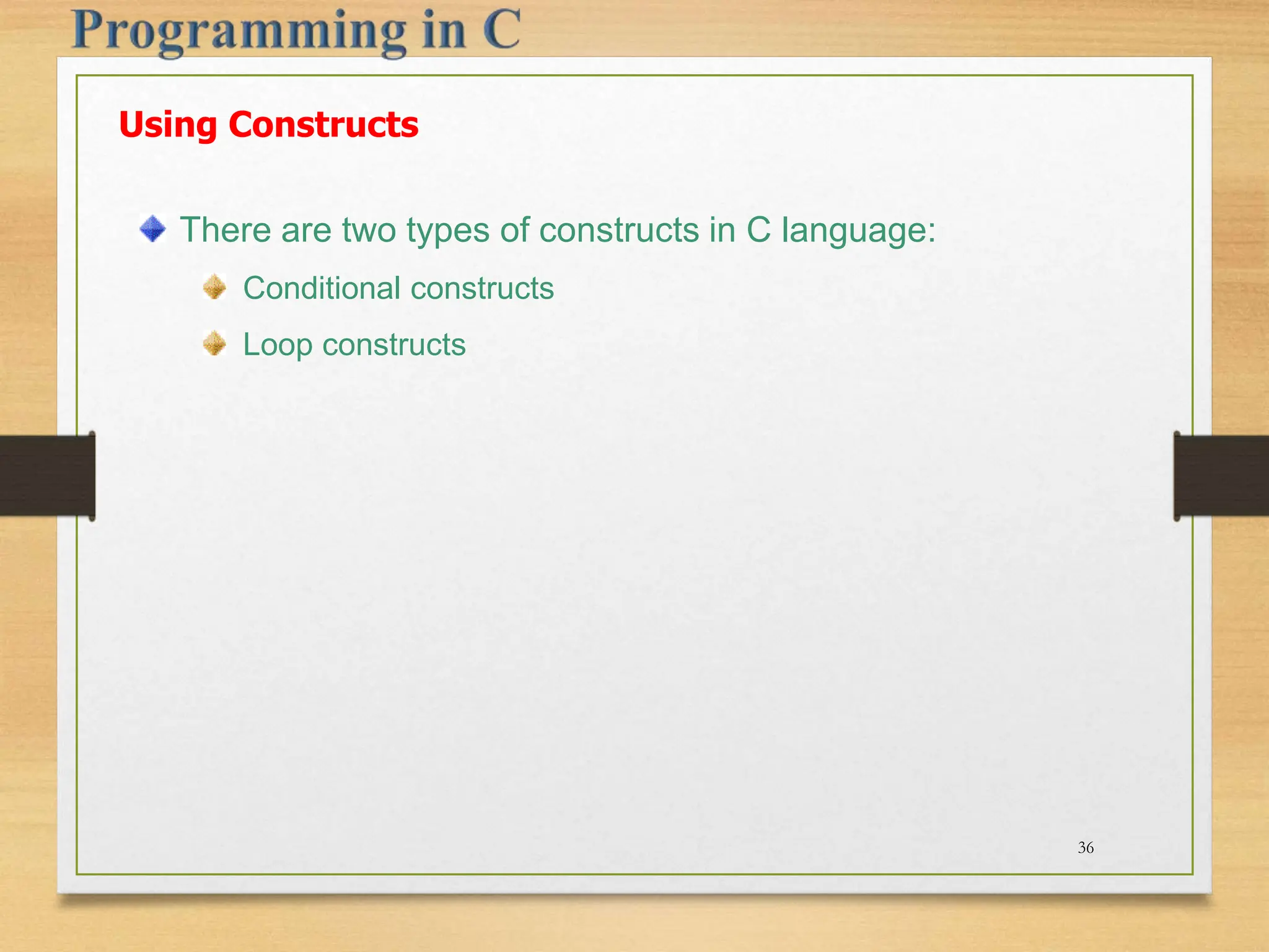 Using Constructs There are two types of constructs in C language: Conditional constructs Loop constructs 36 