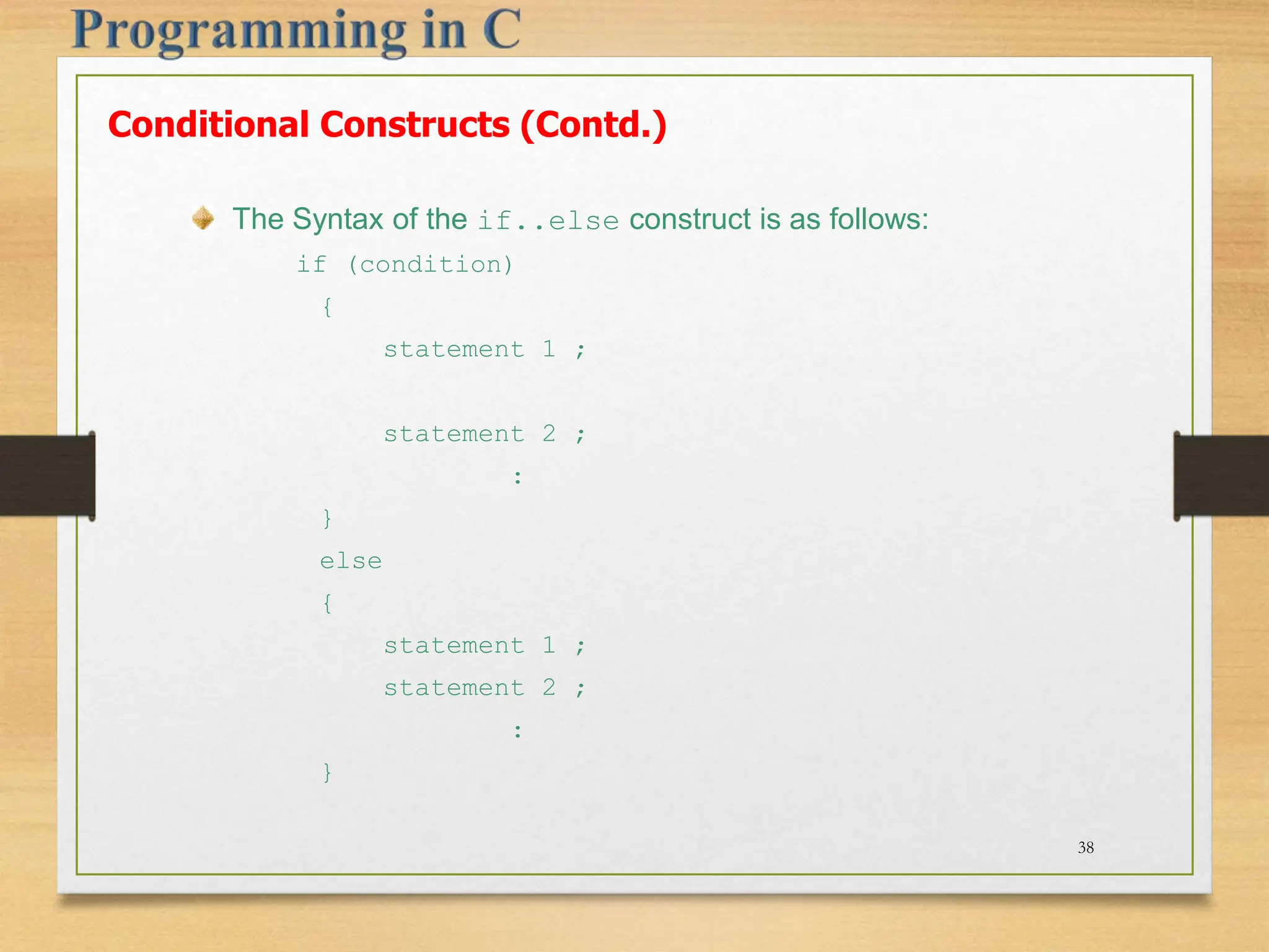 The Syntax of the if..else construct is as follows: if (condition) { statement 1 ; statement 2 ; : } else { statement 1 ; statement 2 ; : } Conditional Constructs (Contd.) 38 