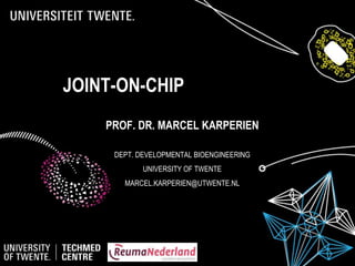 JOINT-ON-CHIP
PROF. DR. MARCEL KARPERIEN
DEPT. DEVELOPMENTAL BIOENGINEERING
UNIVERSITY OF TWENTE
MARCEL.KARPERIEN@UTWENTE.NL
 