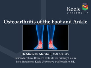 Osteoarthritis of the Foot and Ankle
Dr Michelle Marshall, PhD, MSc, BSc
Research Fellow, Research Institute for Primary Care &
Health Sciences, Keele University, Staffordshire, UK
 