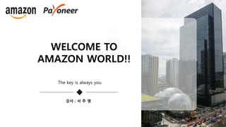 WELCOME TO
AMAZON WORLD!!
The key is always you
강사 : 서 주 영
 