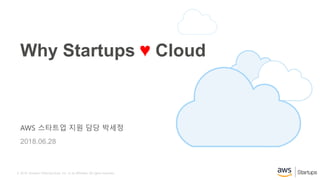 © 2016, Amazon Web Services, Inc. or its Affiliates. All rights reserved.
AWS 스타트업 지원 담당 박세정
2018.06.28
Why Startups ♥ Cloud
 