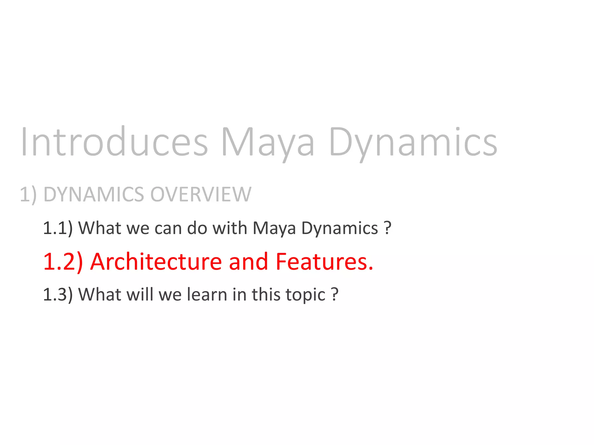 1) DYNAMICS OVERVIEW
Introduces Maya Dynamics
1.1) What we can do with Maya Dynamics ?
1.2) Architecture and Features.
1.3) What will we learn in this topic ?
 