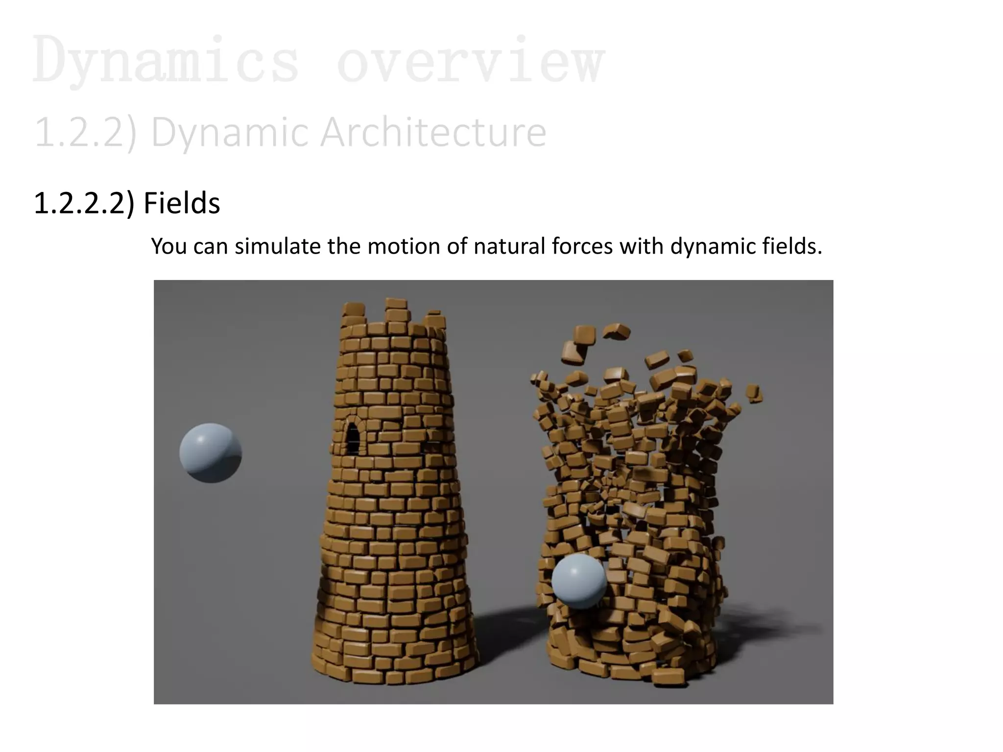 1.2.2.2) Fields
1.2.2) Dynamic Architecture
Dynamics overview
You can simulate the motion of natural forces with dynamic fields.
 