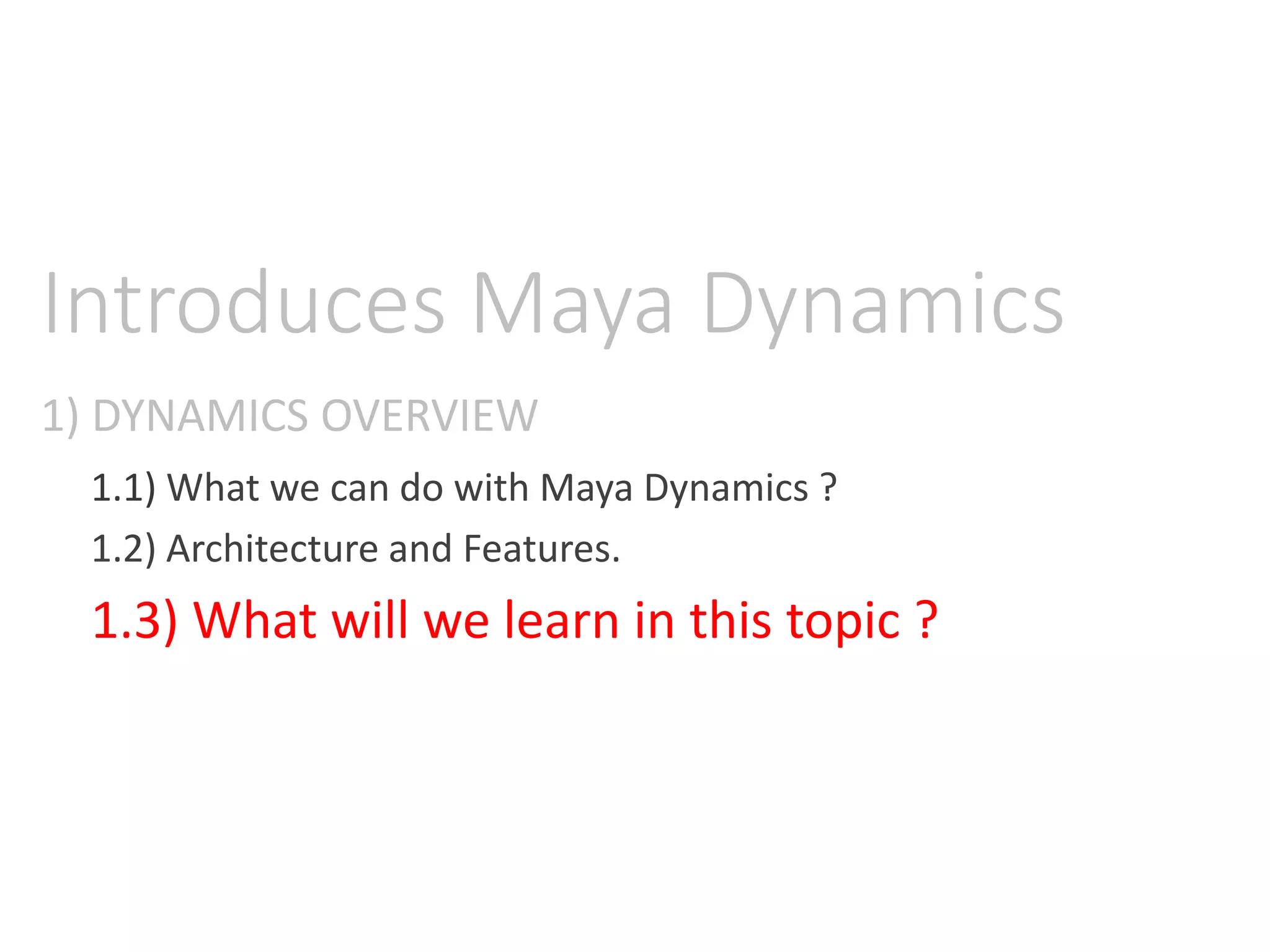 1) DYNAMICS OVERVIEW
Introduces Maya Dynamics
1.1) What we can do with Maya Dynamics ?
1.2) Architecture and Features.
1.3) What will we learn in this topic ?
 