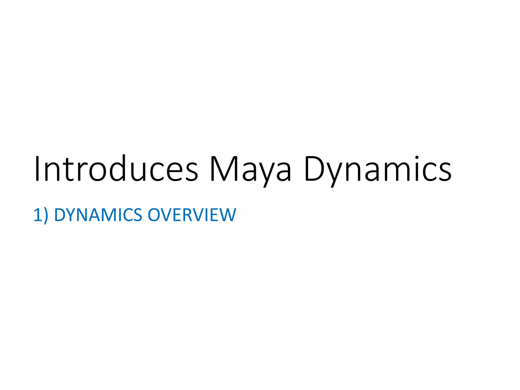 1) DYNAMICS OVERVIEW
Introduces Maya Dynamics
 