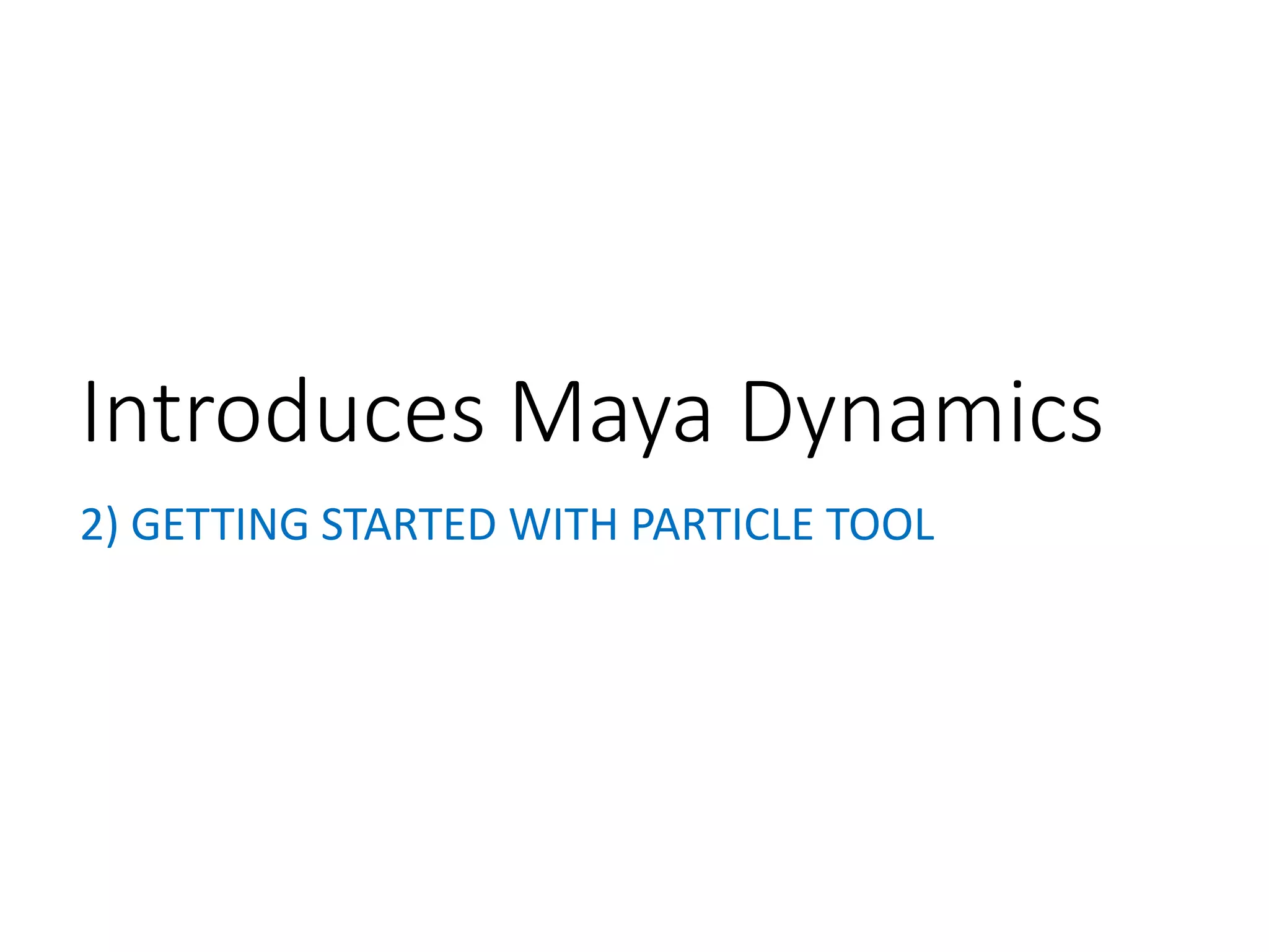2) GETTING STARTED WITH PARTICLE TOOL
Introduces Maya Dynamics
 
