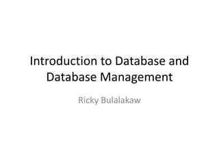 Introduction to Database and
Database Management
Ricky Bulalakaw
 
