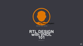 RTL DESIGN
with VHDL
101
S E S S I O N 0 1
D I G I T A L V L S I T O P I C S
 