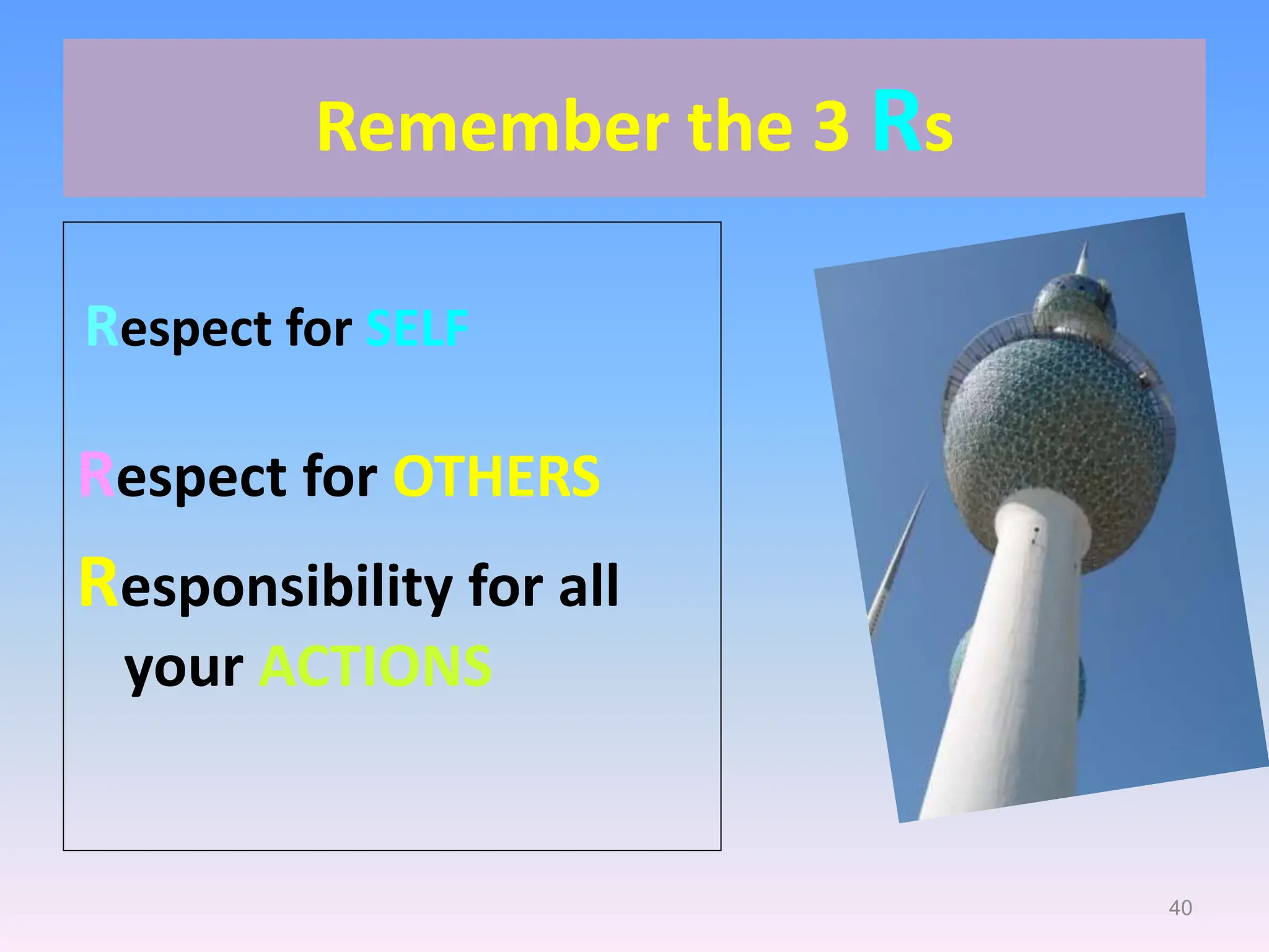 40
Remember the 3 Rs
Respect for SELF
Respect for OTHERS
Responsibility for all
your ACTIONS
 