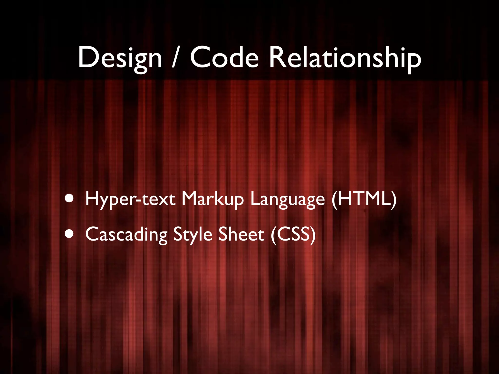 Design / Code Relationship



• Hyper-text Markup Language (HTML)
• Cascading Style Sheet (CSS)
 