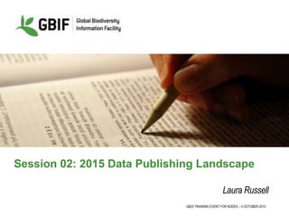 GB22 TRAINING EVENT FOR NODES – 4 OCTOBER 2015
Session 02: 2015 Data Publishing Landscape
Laura Russell
 