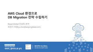 BespinGlobal 컨설팅 본부
최정식 위원(js.choi@bespinglobal.com)
AWS Cloud 환경으로
DB Migration 전략 수립하기
 