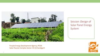 1
Session :Design of
Solar Panel Energy
System
Punjab Energy Development Agency, PEDA
Solar Passive Complex-Sector 33-D,Chandigarh
 