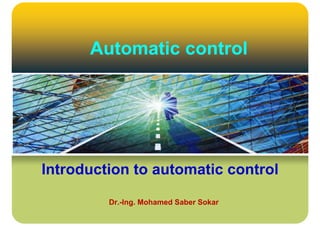 Automatic control




Introduction to automatic control

         Dr.-Ing.
         Dr Ing Mohamed Saber Sokar
 