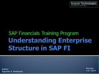 SAP Financials Training Program
Author:
Jignashu V. Bodawala
Version:
1.0 / 2011
 
