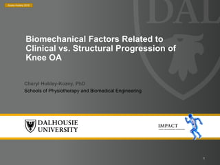 1
Cheryl Hubley-Kozey, PhD
Schools of Physiotherapy and Biomedical Engineering
Biomechanical Factors Related to
Clinical vs. Structural Progression of
Knee OA
Kozey-Hubley 2019
 