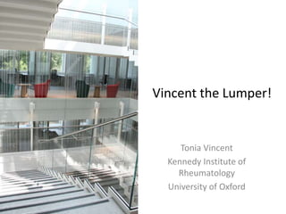 Tonia Vincent
Kennedy Institute of
Rheumatology
University of Oxford
Vincent the Lumper!
 