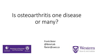 Is osteoarthritis one disease
or many?
Frank Beier
@BeierLab
fbeier@uwo.ca
 